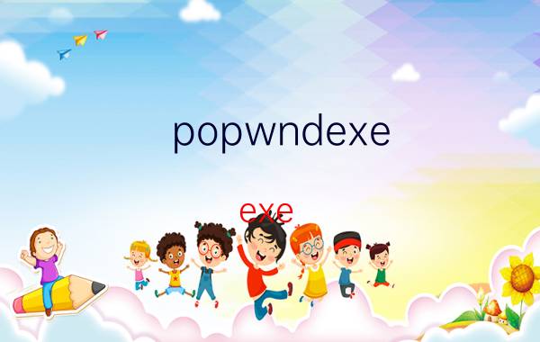 popwndexe.exe popwndexe.exe进程是什么 有什么用